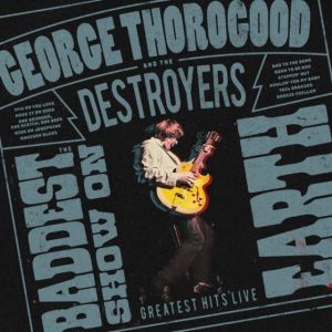 George Thorogood and The Destroyers - The Baddest Show On Earth CD